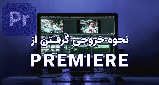 نحوه خروجی گرفتن از premiere